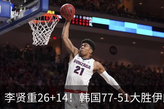 李贤重26+14！韩国77-51大胜伊朗，率先晋级决赛，中国男篮夺冠更难了